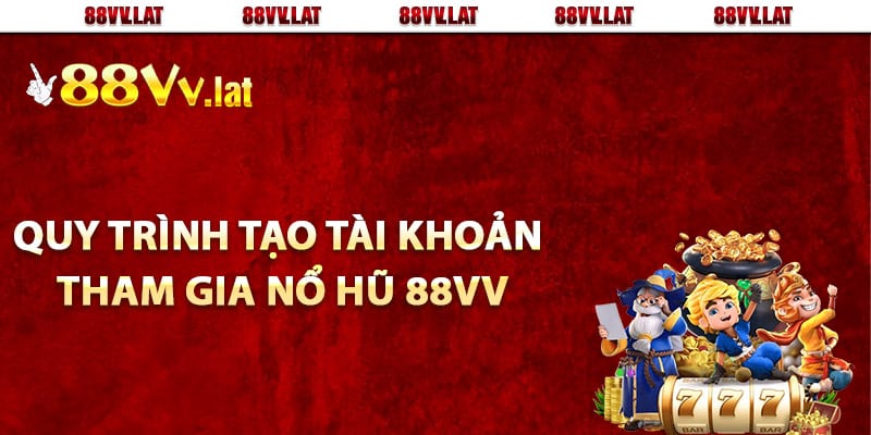 Quy trình tạo tài khoản tham gia nổ hũ 88Vv